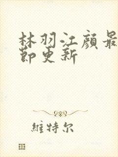 林羽江颜最新章节更新
