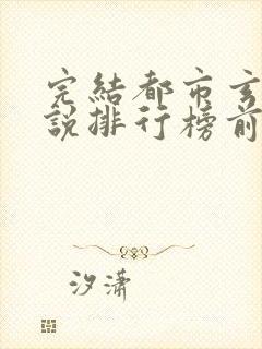 完结都市玄幻小说排行榜前十名