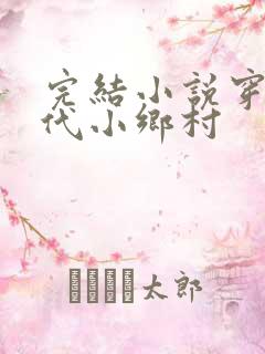 完结小说穿成古代小乡村