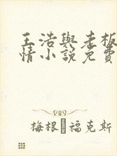 王浩与老板娘言情小说免费阅读