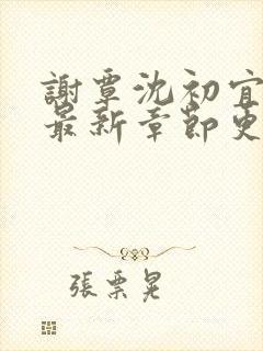 谢覃沈初宜小说最新章节更新背后的