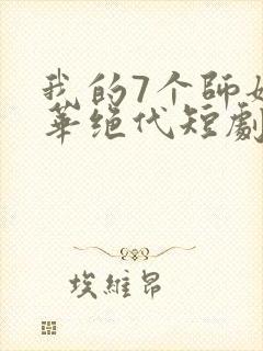 我的7个师姐风华绝代短剧完整版