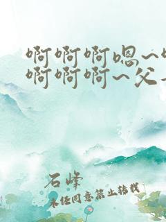 啊啊啊嗯~啊嗯啊啊啊~父女小说