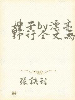嫂子by漂亮的野行全文无删减免费阅读
