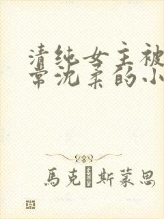 清纯女主被擒日常沈柔的小说