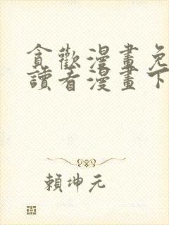 贪欢漫画免费阅读看漫画下拉式