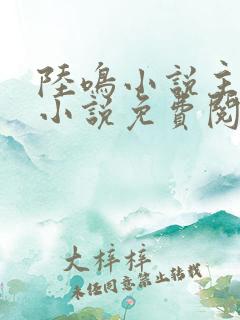 陆鸣小说主角的小说免费阅读全文