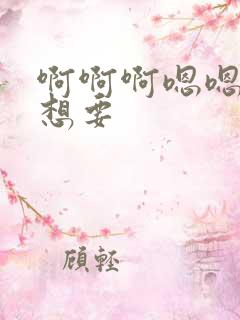 啊啊啊嗯嗯嗯我想要