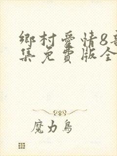 乡村爱情8部全集免费版全集