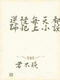 逆徒每天都想欺师犯上小说免费