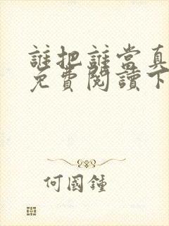 谁把谁当真漫画免费阅读下拉式