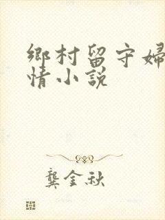 乡村留守妇女愉情小说