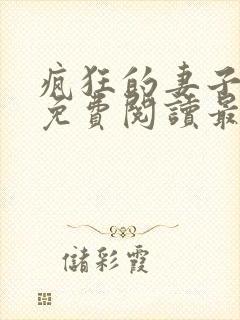 疯狂的妻子全文免费阅读最新章节小说