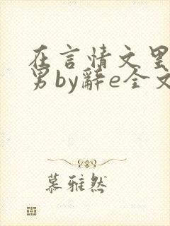 在言情文里撩直男by辞e全文免费观看