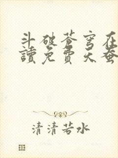 斗破苍穹在线阅读免费天蚕土豆