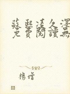 苏熙凌久泽全文免费阅读无弹窗笔趣阁