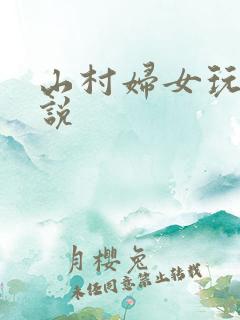 山村妇女玩逼小说
