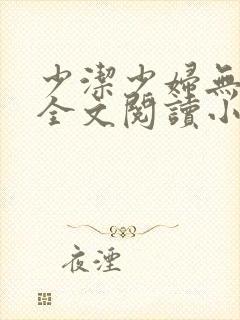 少洁少妇无删减全文阅读小说最新章