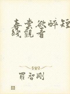 春棠欲醉短剧在线观看
