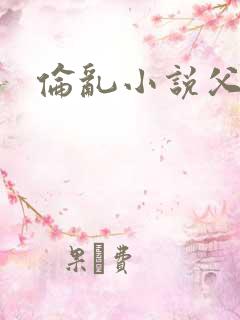 伦乱小说父女
