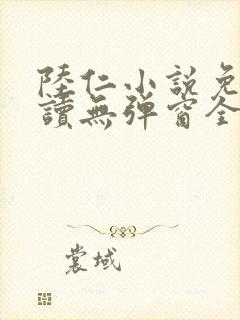 陆仁小说免费阅读无弹窗全文