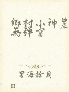 乡村小神农小说无弹窗