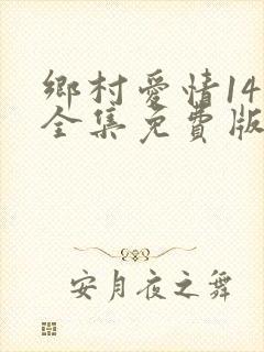 乡村爱情14部全集免费版第一季