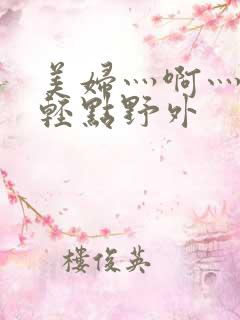 美妇灬啊灬啊灬轻点野外
