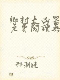 乡村大凶器小说免费阅读无弹窗