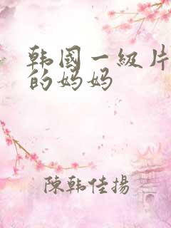 韩国一级片善良的妈妈