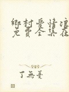 乡村爱情浪漫曲免费全集在线观看