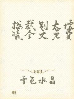 总裁别太坏夏紫曦全文免费阅读