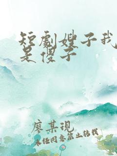 短剧嫂子我真不是傻子