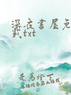 深夜书屋免费下载txt
