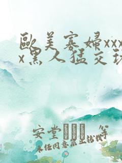 欧美寡妇xxxx黑人猛交玩