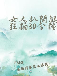 女人扒开腿男人狂捅30分钟