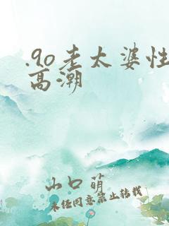 .9o老太婆性高潮