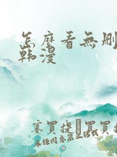 怎么看无删减的韩漫