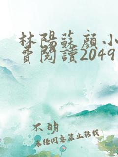 林阳苏颜小说免费阅读2049章