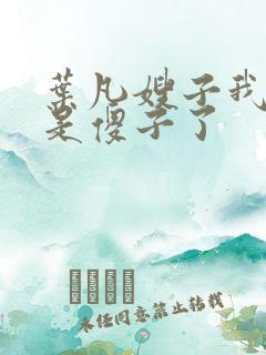 叶凡嫂子我真不是傻子了