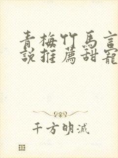 青梅竹马言情小说推荐甜宠文