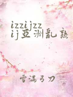 izzijzzij亚洲乱熟少妇