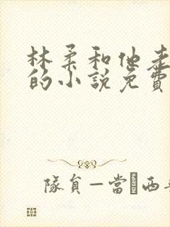 林柔和他老公公的小说免费阅读全文