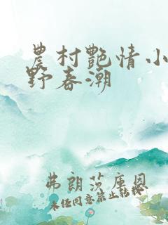 农村艳情小说乡野春潮