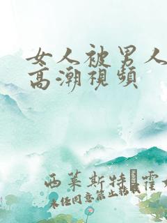 女人被男人操的高潮视频