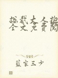 总裁大人抱一抱全文免费阅读全文