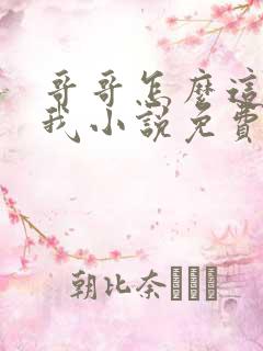 哥哥怎么这样看我小说免费阅读无弹窗
