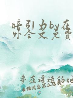 暗引力by在言外全文免费阅读笔趣阁
