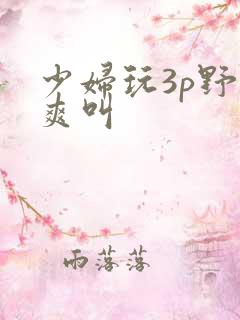 少妇玩3p野战爽叫