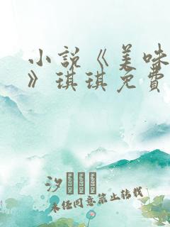 小说《美味少妇》琪琪免费阅读